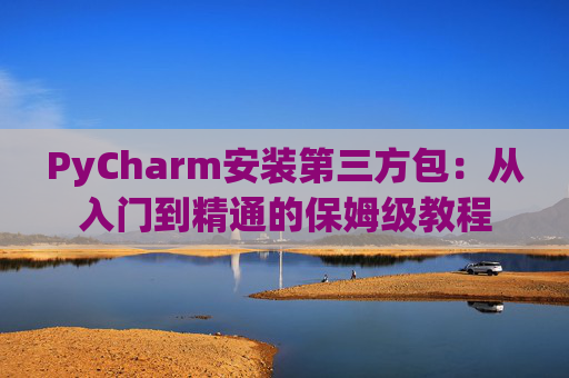PyCharm安装第三方包：从入门到精通的保姆级教程