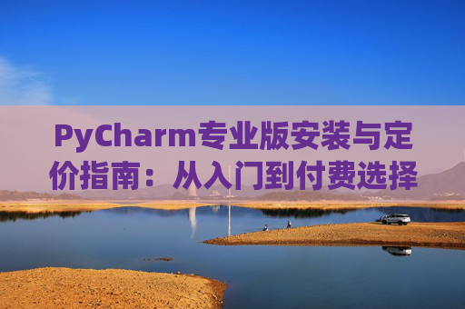 PyCharm专业版安装与定价指南：从入门到付费选择