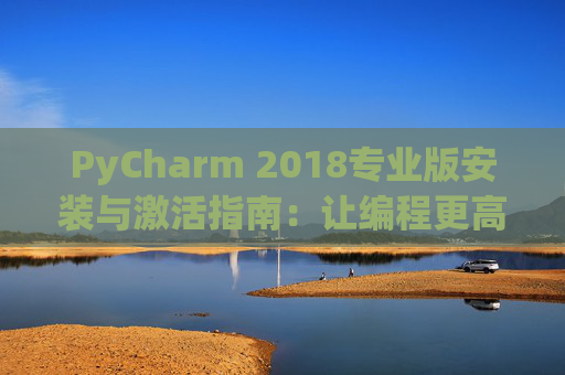 PyCharm 2018专业版安装与激活指南：让编程更高效